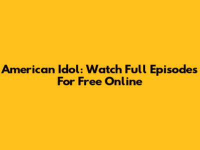 American Idol: Watch Full Episodes For Free Online