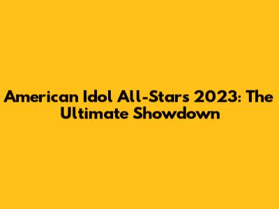 American Idol All-Stars 2023: The Ultimate Showdown