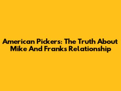 American Pickers: The Truth About Mike And Frank's Relationship