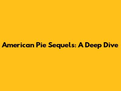 American Pie Sequels: A Deep Dive