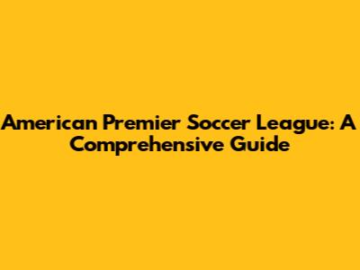 American Premier Soccer League: A Comprehensive Guide