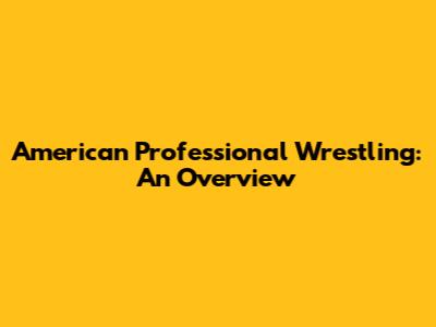 American Professional Wrestling: An Overview