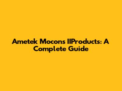 Ametek Mocon's IIProducts: A Complete Guide
