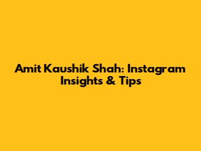 Amit Kaushik Shah: Instagram Insights & Tips