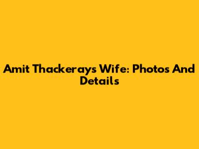Amit Thackeray's Wife: Photos And Details