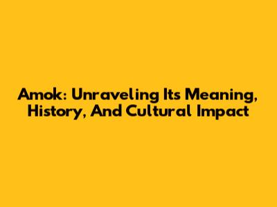 Amok: Unraveling Its Meaning, History, And Cultural Impact