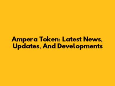Ampera Token: Latest News, Updates, And Developments