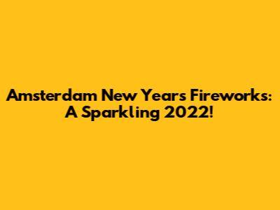 Amsterdam New Year's Fireworks: A Sparkling 2022!