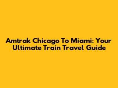Amtrak Chicago To Miami: Your Ultimate Train Travel Guide