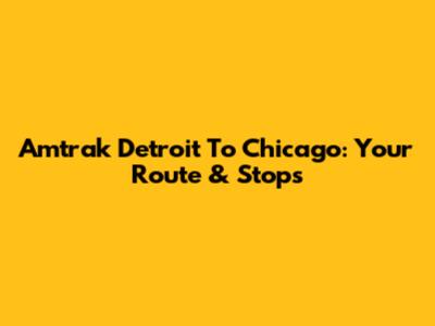Amtrak Detroit To Chicago: Your Route & Stops