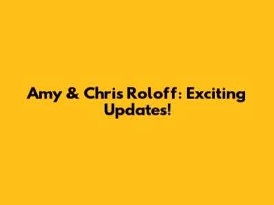 Amy & Chris Roloff: Exciting Updates!