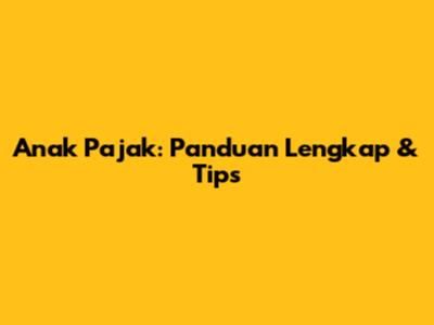 Anak Pajak: Panduan Lengkap & Tips