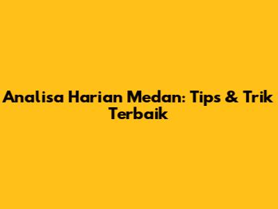 Analisa Harian Medan: Tips & Trik Terbaik