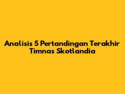 Analisis 5 Pertandingan Terakhir Timnas Skotlandia