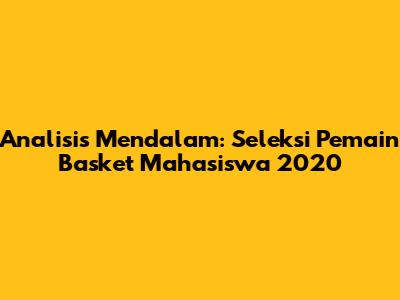 Analisis Mendalam: Seleksi Pemain Basket Mahasiswa 2020
