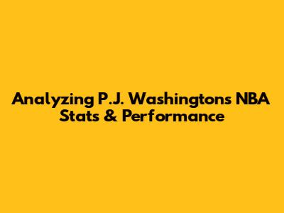 Analyzing P.J. Washington's NBA Stats & Performance