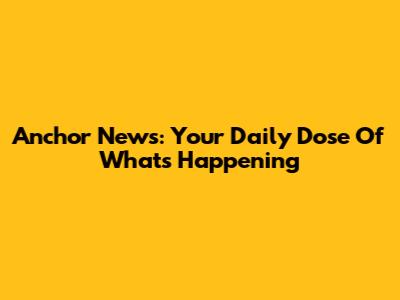 Anchor News: Your Daily Dose Of What's Happening
