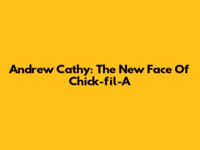 Andrew Cathy: The New Face Of Chick-fil-A