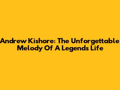 Andrew Kishore: The Unforgettable Melody Of A Legend's Life