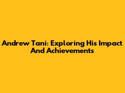 Andrew Tani: Exploring His Impact And Achievements