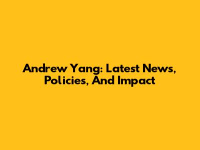 Andrew Yang: Latest News, Policies, And Impact