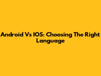 Android Vs IOS: Choosing The Right Language