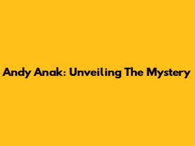 Andy Anak: Unveiling The Mystery