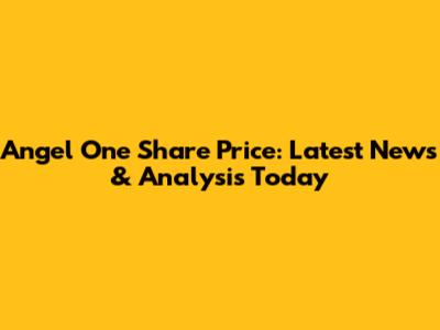 Angel One Share Price: Latest News & Analysis Today