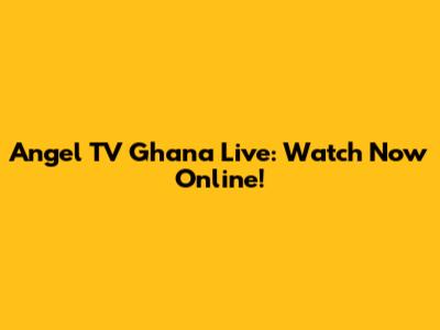 Angel TV Ghana Live: Watch Now Online!