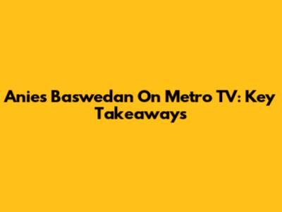 Anies Baswedan On Metro TV: Key Takeaways