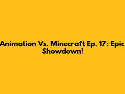 Animation Vs. Minecraft Ep. 17: Epic Showdown!