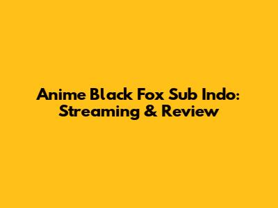 Anime Black Fox Sub Indo: Streaming & Review