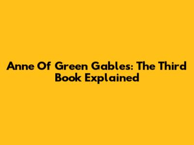 Anne Of Green Gables: The Third Book Explained