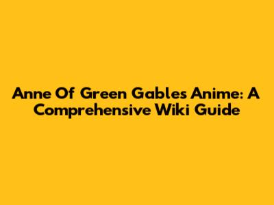 Anne Of Green Gables Anime: A Comprehensive Wiki Guide