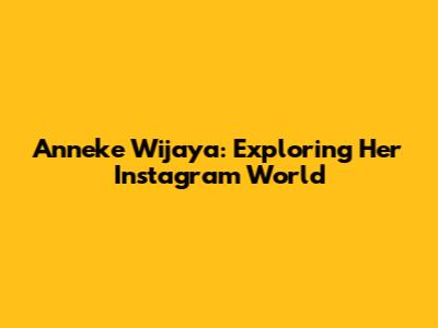Anneke Wijaya: Exploring Her Instagram World