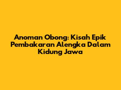 Anoman Obong: Kisah Epik Pembakaran Alengka Dalam Kidung Jawa