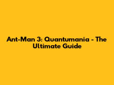 Ant-Man 3: Quantumania - The Ultimate Guide