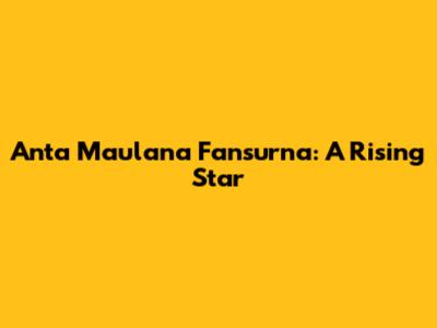Anta Maulana Fansurna: A Rising Star