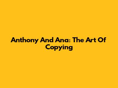 Anthony And Ana: The Art Of Copying