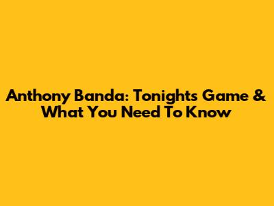 Anthony Banda: Tonight's Game & What You Need To Know