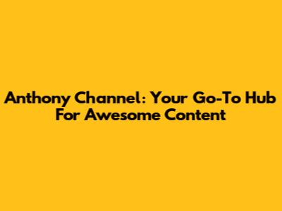 Anthony Channel: Your Go-To Hub For Awesome Content