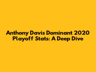 Anthony Davis' Dominant 2020 Playoff Stats: A Deep Dive