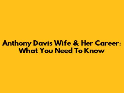 Anthony Davis' Wife & Her Career: What You Need To Know