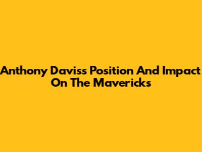 Anthony Davis's Position And Impact On The Mavericks
