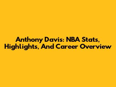 Anthony Davis: NBA Stats, Highlights, And Career Overview