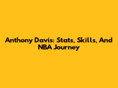 Anthony Davis: Stats, Skills, And NBA Journey