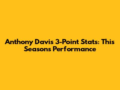 Anthony Davis 3-Point Stats: This Season's Performance