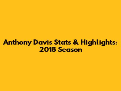 Anthony Davis Stats & Highlights: 2018 Season