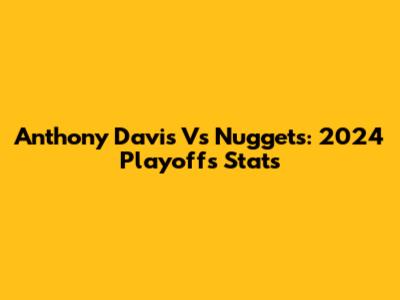 Anthony Davis Vs Nuggets: 2024 Playoffs Stats