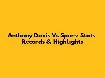 Anthony Davis Vs Spurs: Stats, Records & Highlights